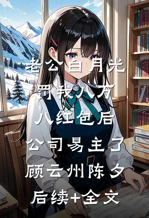 老公白月光罚我八万八红包后，公司易主了顾云州陈夕后续+全文