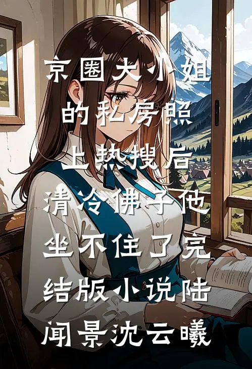 京圈大小姐的私房照上热搜后，清冷佛子他坐不住了完结版小说陆闻景沈云曦