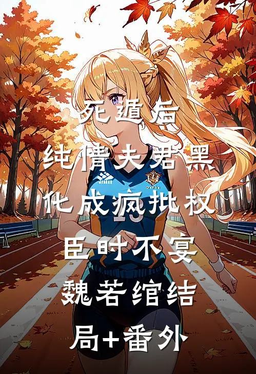 死遁后，纯情夫君黑化成疯批权臣时不宴魏若绾结局+番外