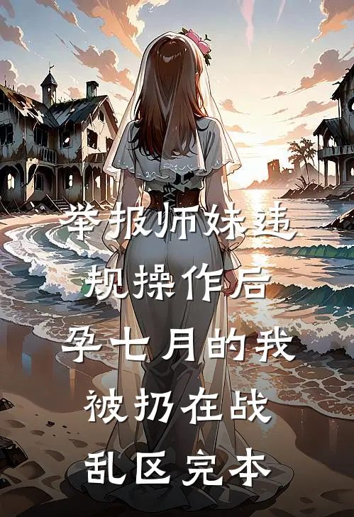举报师妹违规操作后，孕七月的我被扔在战乱区完本