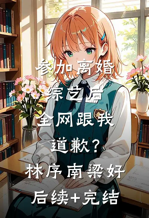 参加离婚综艺后，全网跟我道歉？林序南梁好后续+完结