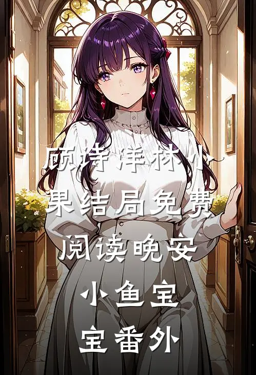 顾诗洋林小果结局免费阅读晚安，小鱼宝宝番外