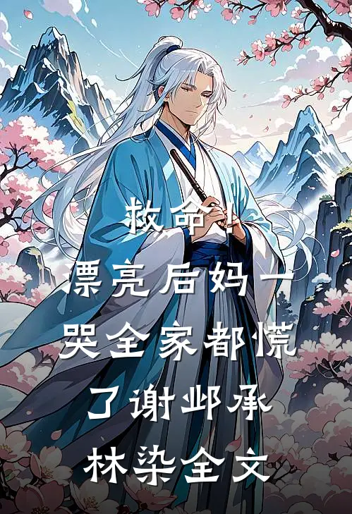 救命！漂亮后妈一哭，全家都慌了谢邺承林染全文