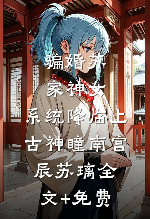 骗婚苏家神女，系统降临上古神瞳南宫辰苏璃全文+免费