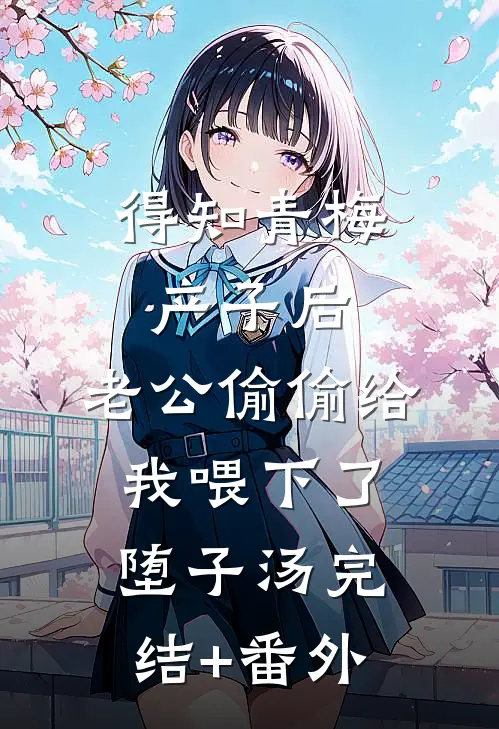 得知青梅产子后，老公偷偷给我喂下了堕子汤完结+番外