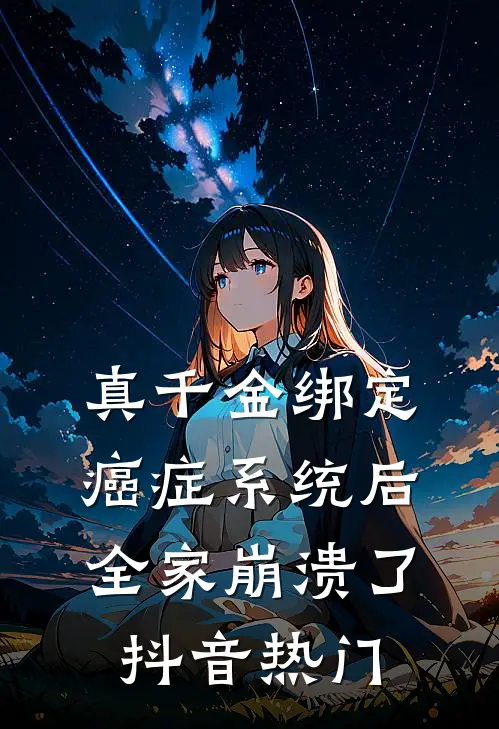 真千金绑定癌症系统后，全家崩溃了抖音热门