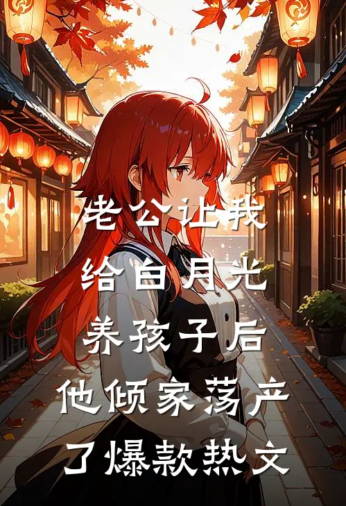 老公让我给白月光养孩子后，他倾家荡产了爆款热文