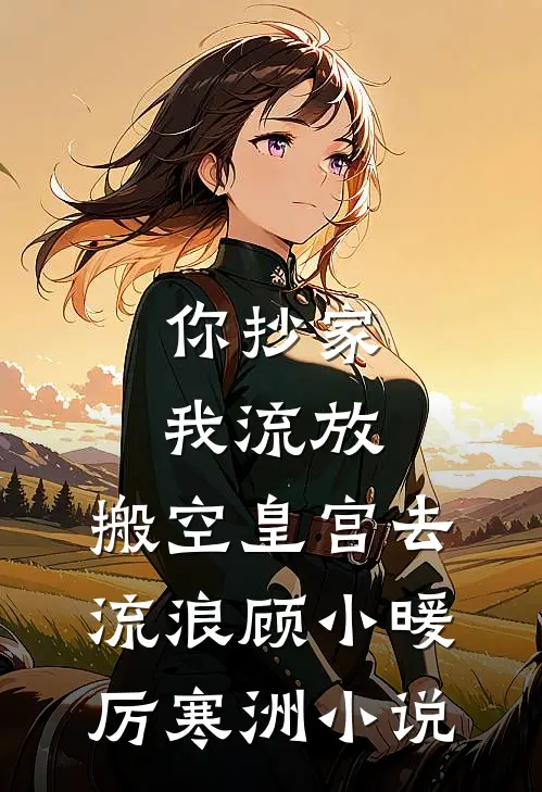 你抄家，我流放，搬空皇宫去流浪顾小暖厉寒洲小说
