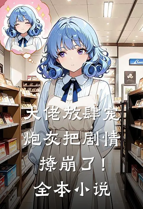 大佬放肆宠，炮灰把剧情撩崩了！全本小说