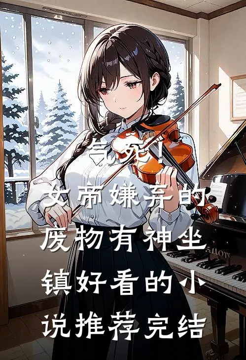 气死！女帝嫌弃的废物有神坐镇好看的小说推荐完结