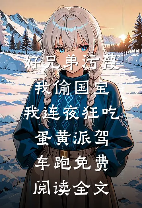 好兄弟污蔑我偷国宝，我连夜狂吃蛋黄派驾车跑免费阅读全文