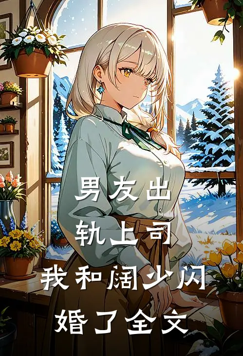 男友出轨上司，我和阔少闪婚了全文