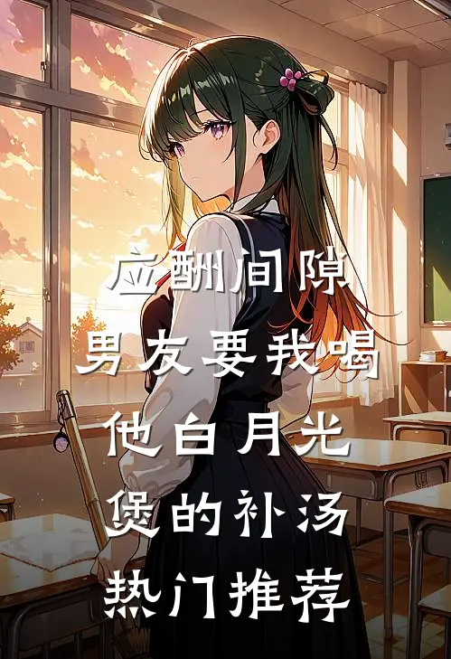 应酬间隙，男友要我喝他白月光煲的补汤热门推荐