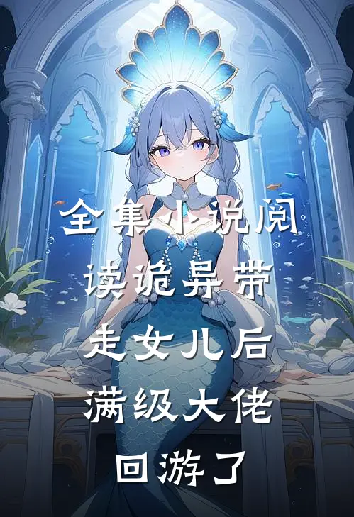 全集小说阅读诡异带走女儿后，满级大佬回游了