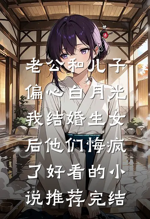 老公和儿子偏心白月光，我结婚生女后他们悔疯了好看的小说推荐完结