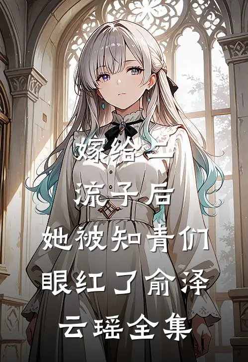 嫁给二流子后，她被知青们眼红了俞泽云瑶全集