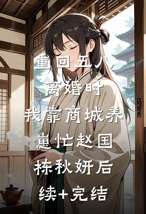 重回五八离婚时，我靠商城养崽忙赵国栋秋妍后续+完结
