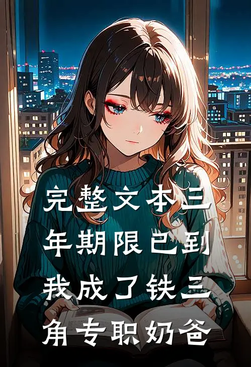 完整文本三年期限已到，我成了铁三角专职奶爸