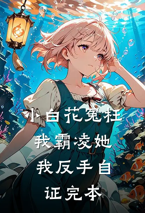 小白花冤枉我霸凌她，我反手自证完本