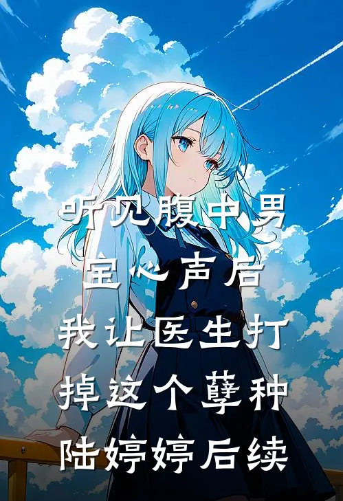 听见腹中男宝心声后，我让医生打掉这个孽种陆婷婷后续