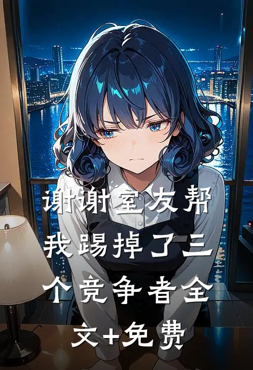 谢谢室友帮我踢掉了三个竞争者全文+免费