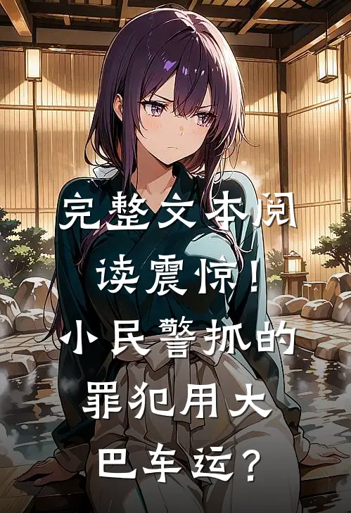 完整文本阅读震惊！小民警抓的罪犯用大巴车运？