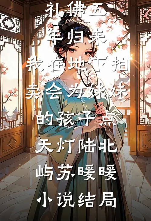 礼佛五年归来，我在地下拍卖会为妹妹的孩子点天灯陆北屿苏暖暖小说结局
