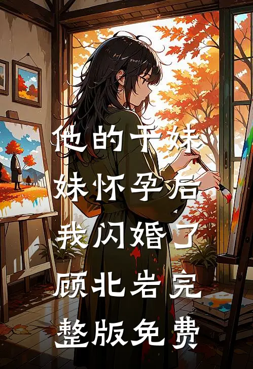 他的干妹妹怀孕后，我闪婚了顾北岩完整版免费