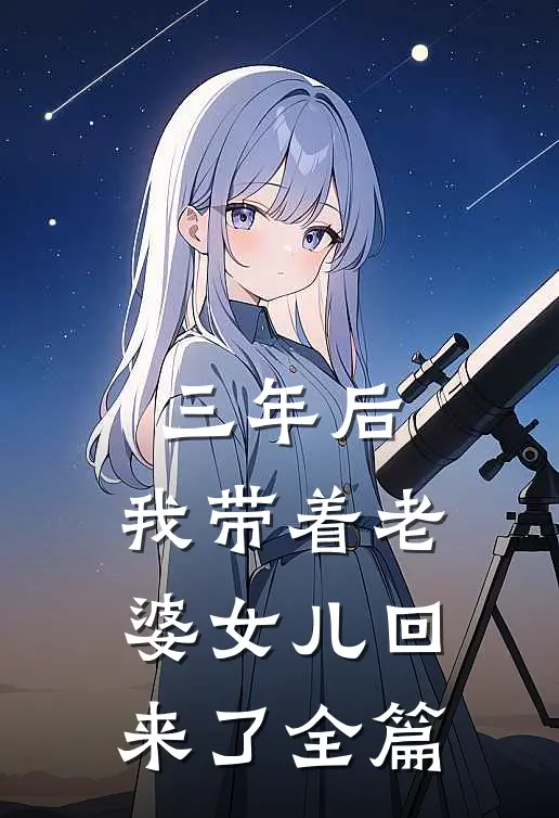 三年后，我带着老婆女儿回来了全篇