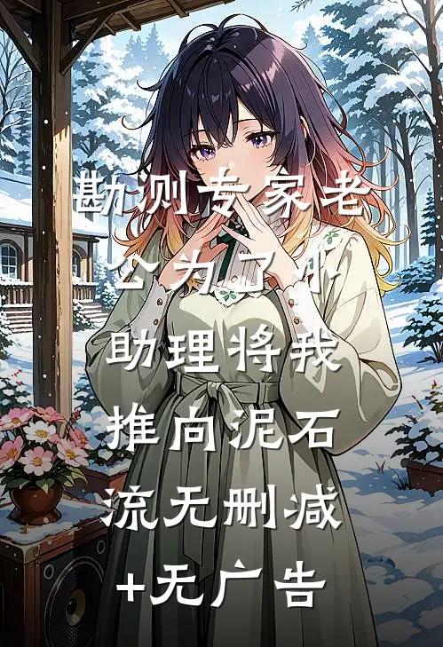 勘测专家老公为了小助理将我推向泥石流无删减+无广告