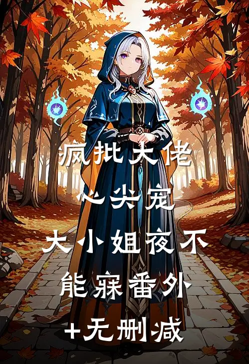 疯批大佬心尖宠，大小姐夜不能寐番外+无删减