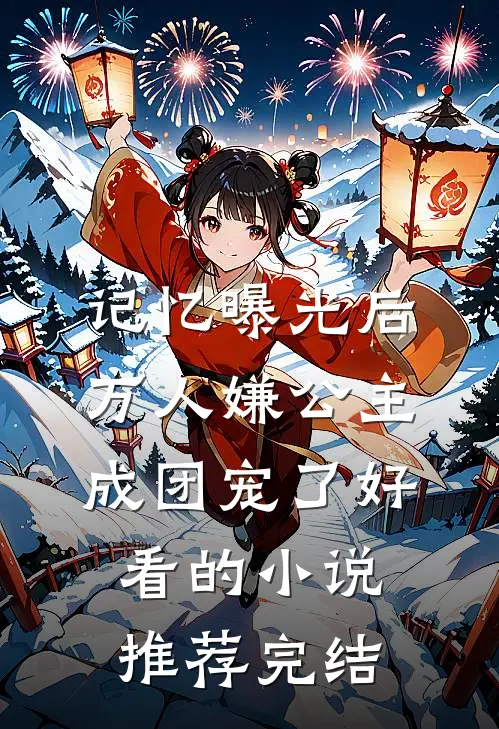 记忆曝光后，万人嫌公主成团宠了好看的小说推荐完结