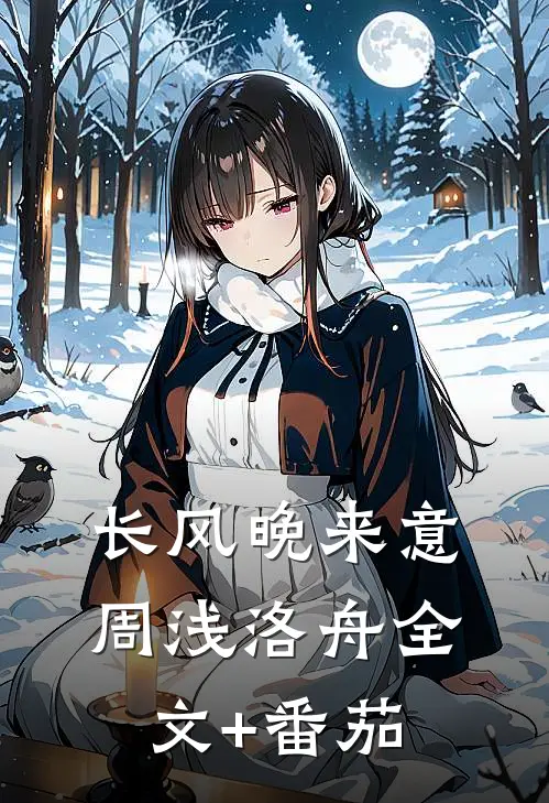 长风晚来意周浅洛舟全文+番茄