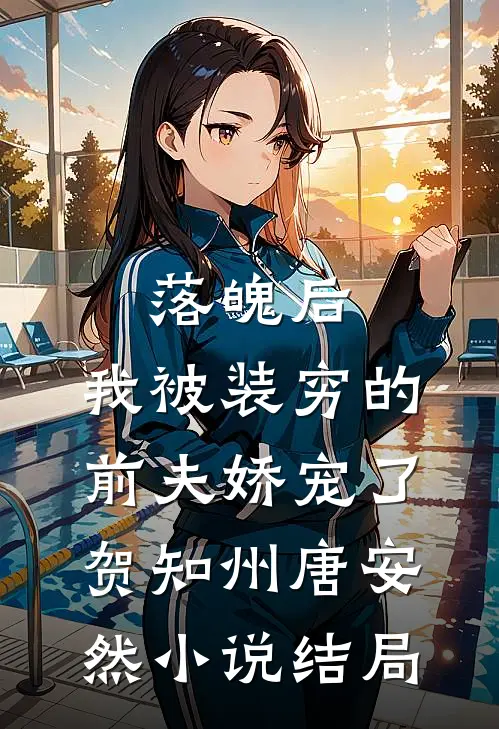 落魄后，我被装穷的前夫娇宠了贺知州唐安然小说结局