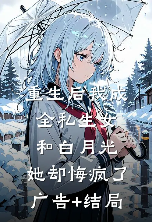 重生后我成全私生女和白月光，她却悔疯了广告+结局