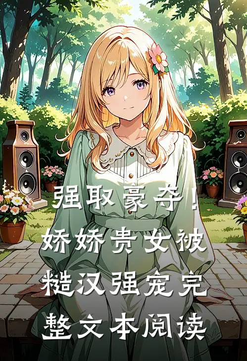 强取豪夺！娇娇贵女被糙汉强宠完整文本阅读