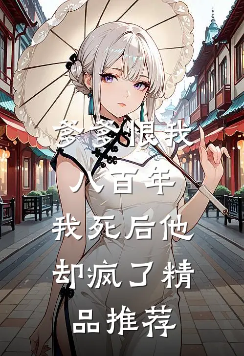 爹爹恨我八百年，我死后他却疯了精品推荐