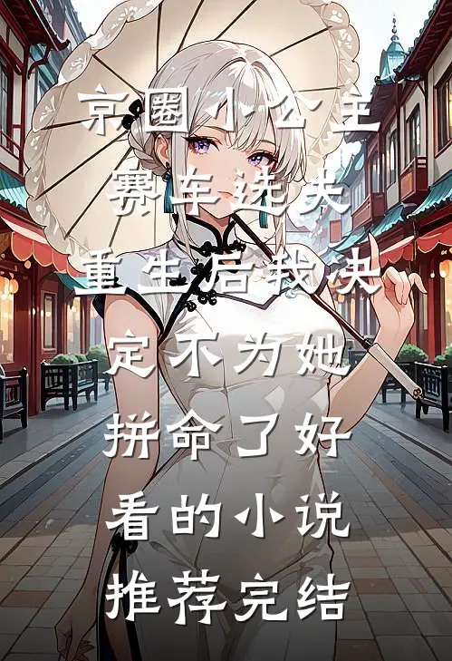 京圈小公主赛车选夫，重生后我决定不为她拼命了好看的小说推荐完结