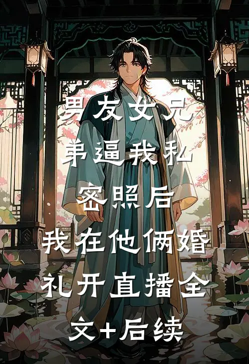 男友女兄弟逼我私密照后，我在他俩婚礼开直播全文+后续