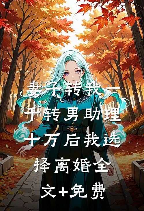妻子转我一千转男助理十万后我选择离婚全文+免费