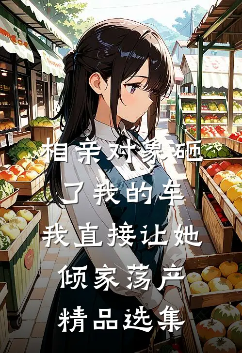 相亲对象砸了我的车，我直接让她倾家荡产精品选集