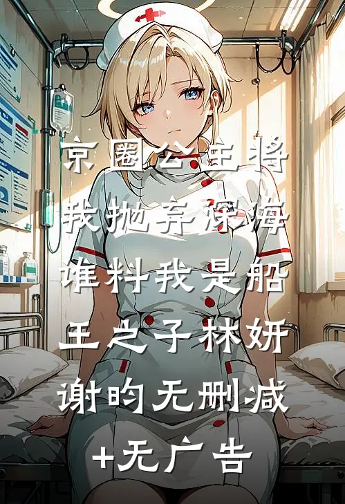 京圈公主将我抛弃深海，谁料我是船王之子林妍谢昀无删减+无广告