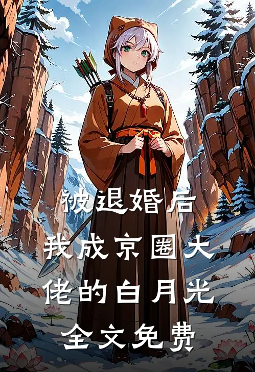 被退婚后，我成京圈大佬的白月光全文免费