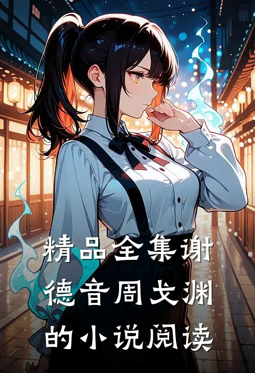 精品全集谢德音周戈渊的小说阅读