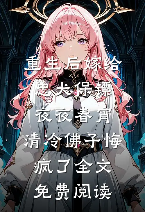 重生后嫁给忠犬保镖夜夜春宵，清冷佛子悔疯了全文免费阅读