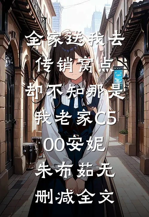 全家送我去传销窝点，却不知那是我老家C500安妮朱布茹无删减全文