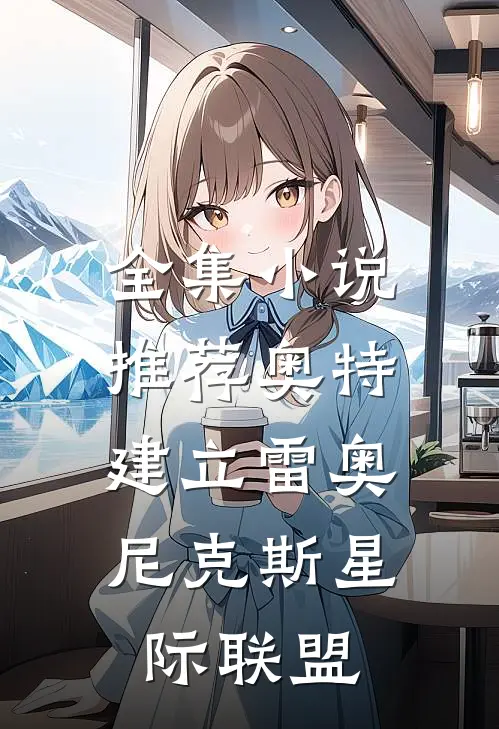 全集小说推荐奥特：建立雷奥尼克斯星际联盟