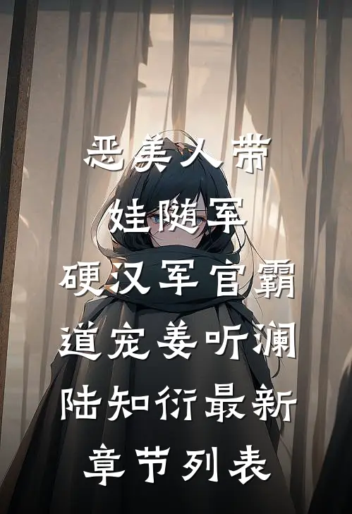 恶美人带娃随军，硬汉军官霸道宠姜听澜陆知衍最新章节列表
