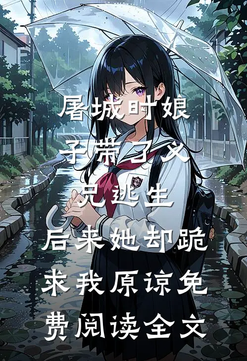 屠城时娘子带了义兄逃生，后来她却跪求我原谅免费阅读全文