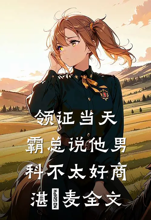 领证当天，霸总说他男科不太好商湛芃麦全文